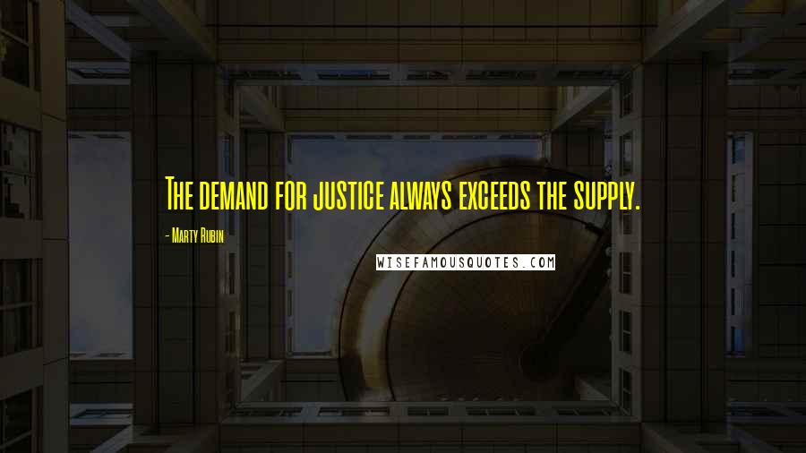 Marty Rubin Quotes: The demand for justice always exceeds the supply.