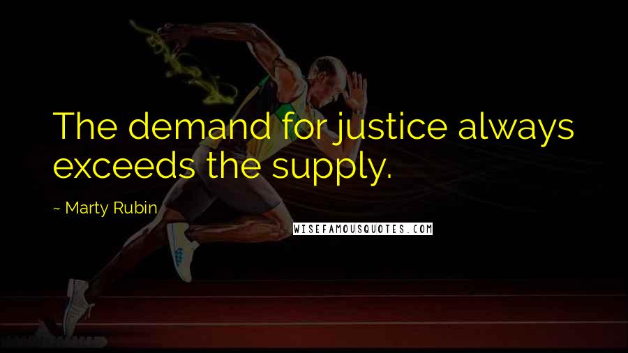 Marty Rubin Quotes: The demand for justice always exceeds the supply.