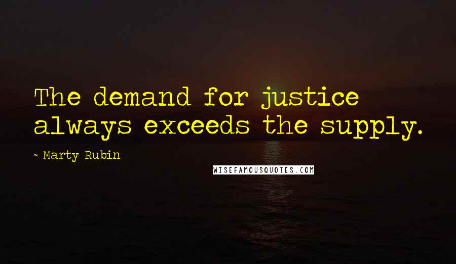 Marty Rubin Quotes: The demand for justice always exceeds the supply.