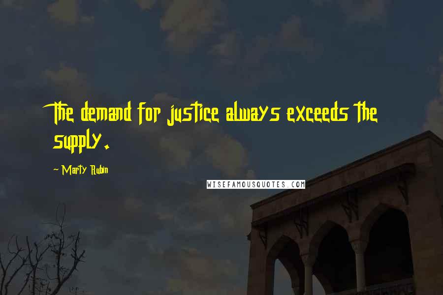 Marty Rubin Quotes: The demand for justice always exceeds the supply.