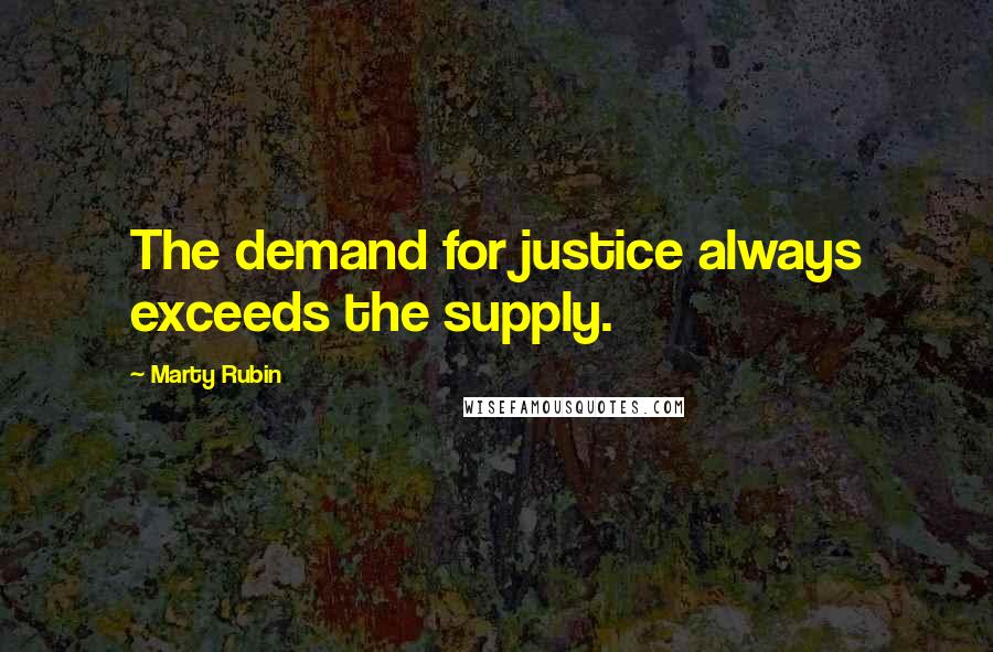 Marty Rubin Quotes: The demand for justice always exceeds the supply.