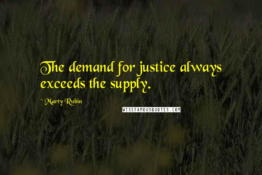 Marty Rubin Quotes: The demand for justice always exceeds the supply.