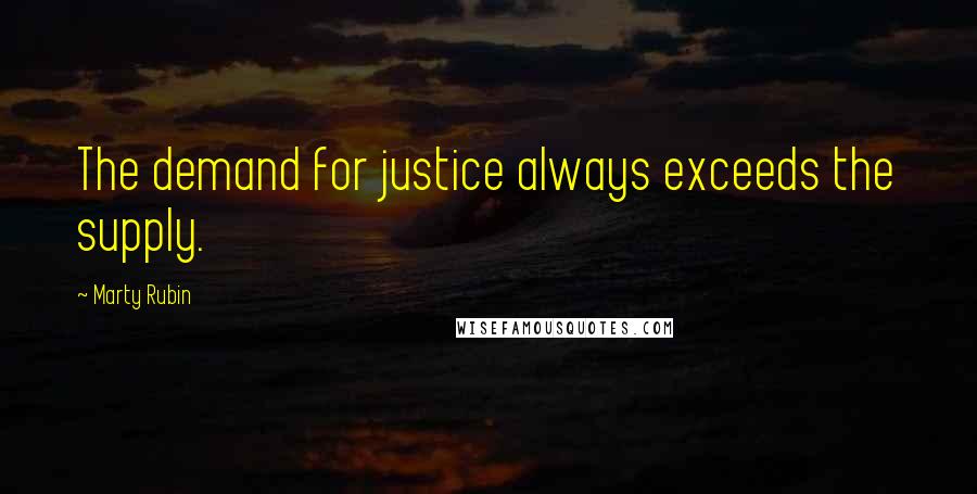 Marty Rubin Quotes: The demand for justice always exceeds the supply.