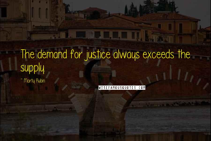 Marty Rubin Quotes: The demand for justice always exceeds the supply.