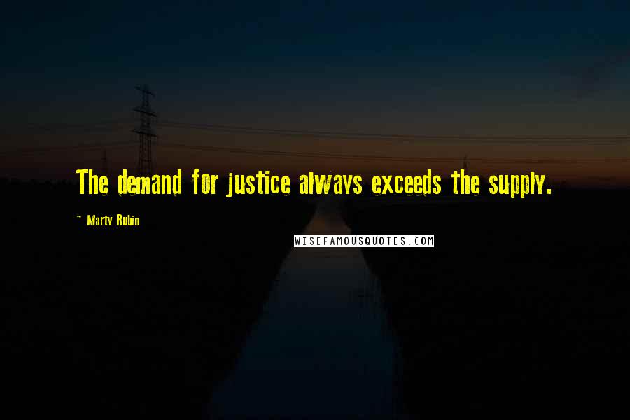 Marty Rubin Quotes: The demand for justice always exceeds the supply.