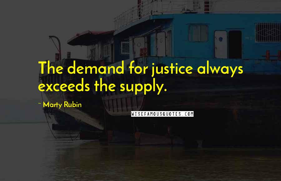 Marty Rubin Quotes: The demand for justice always exceeds the supply.