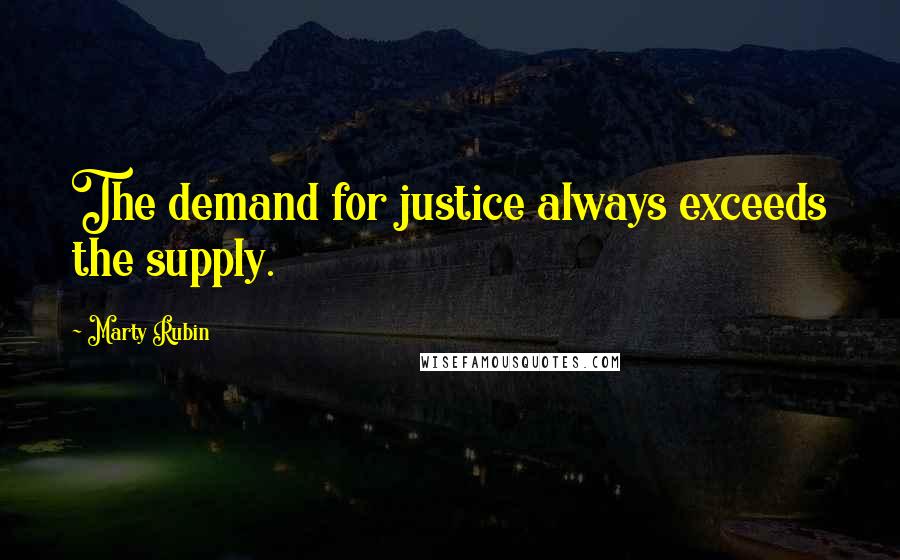 Marty Rubin Quotes: The demand for justice always exceeds the supply.