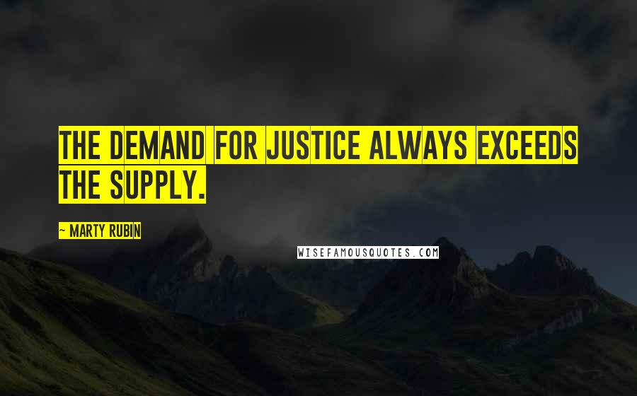 Marty Rubin Quotes: The demand for justice always exceeds the supply.