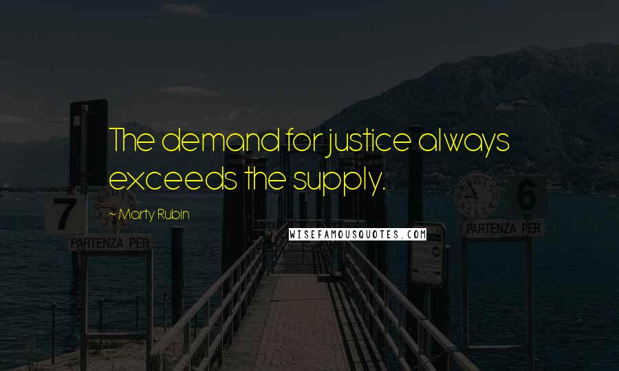 Marty Rubin Quotes: The demand for justice always exceeds the supply.