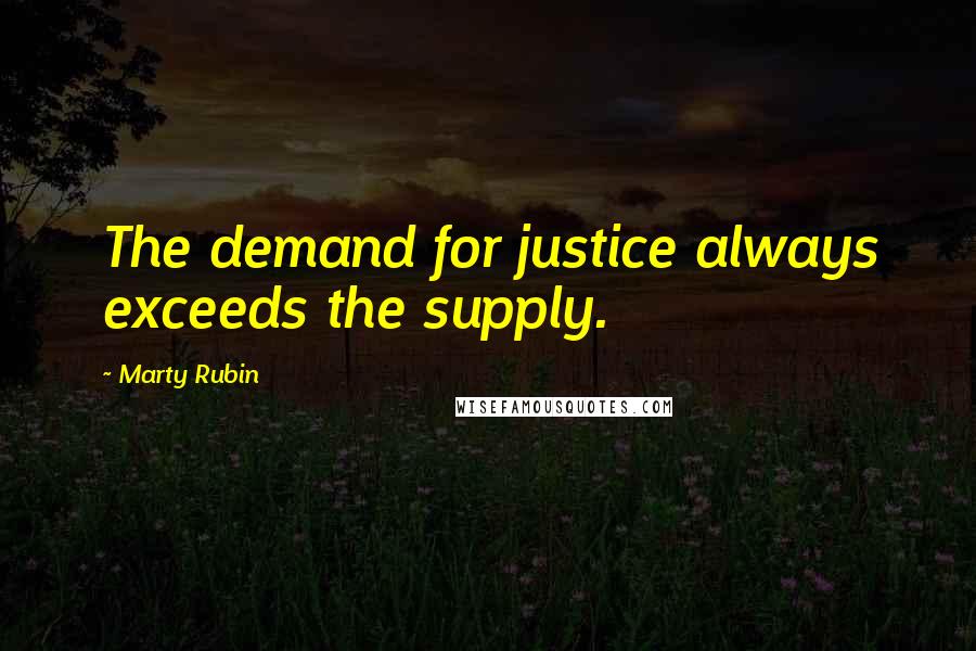 Marty Rubin Quotes: The demand for justice always exceeds the supply.