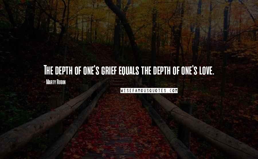 Marty Rubin Quotes: The depth of one's grief equals the depth of one's love.