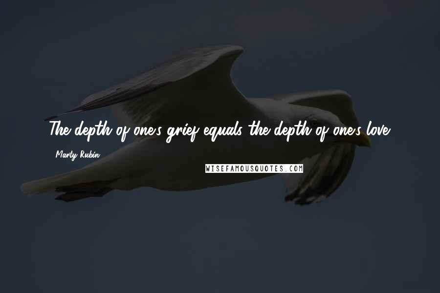 Marty Rubin Quotes: The depth of one's grief equals the depth of one's love.