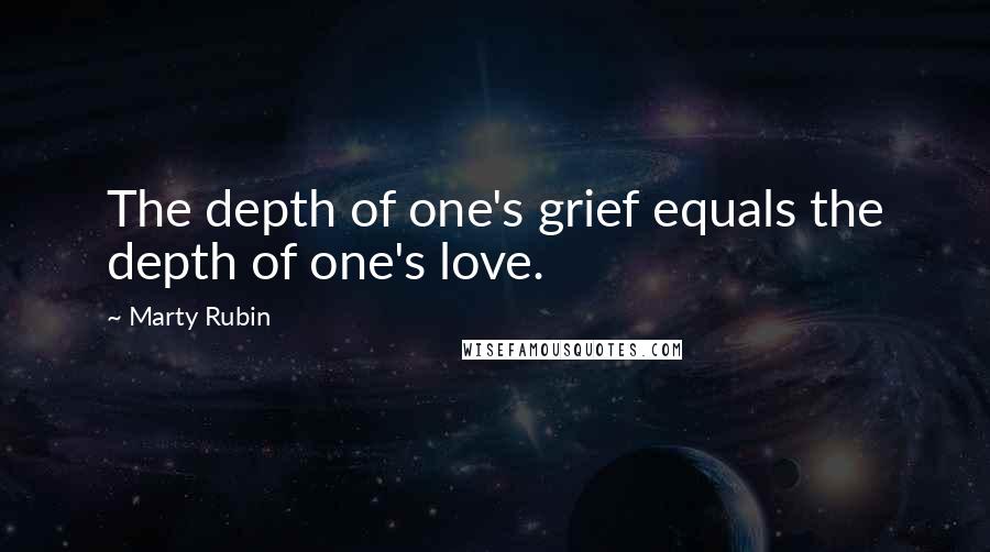 Marty Rubin Quotes: The depth of one's grief equals the depth of one's love.