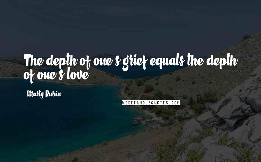 Marty Rubin Quotes: The depth of one's grief equals the depth of one's love.