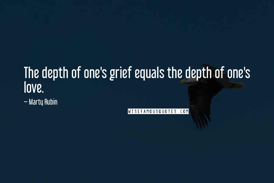 Marty Rubin Quotes: The depth of one's grief equals the depth of one's love.