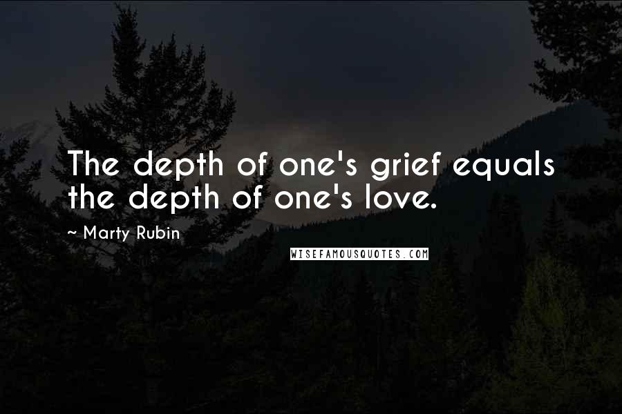 Marty Rubin Quotes: The depth of one's grief equals the depth of one's love.