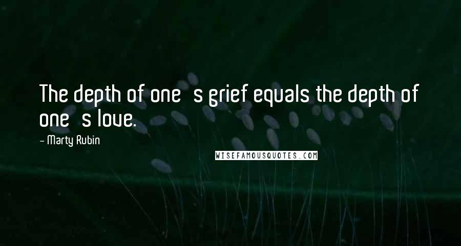 Marty Rubin Quotes: The depth of one's grief equals the depth of one's love.