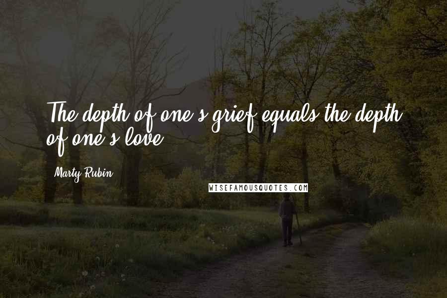 Marty Rubin Quotes: The depth of one's grief equals the depth of one's love.