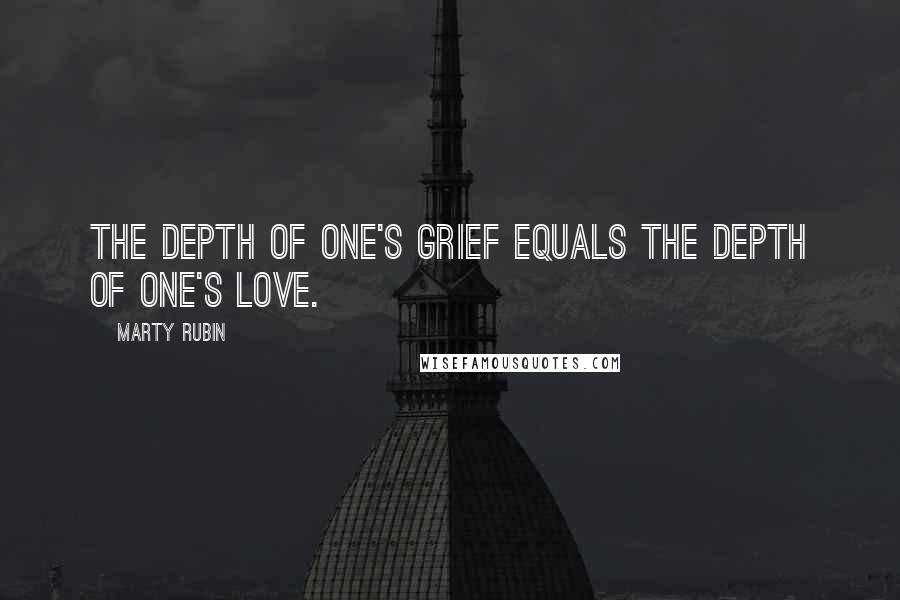 Marty Rubin Quotes: The depth of one's grief equals the depth of one's love.