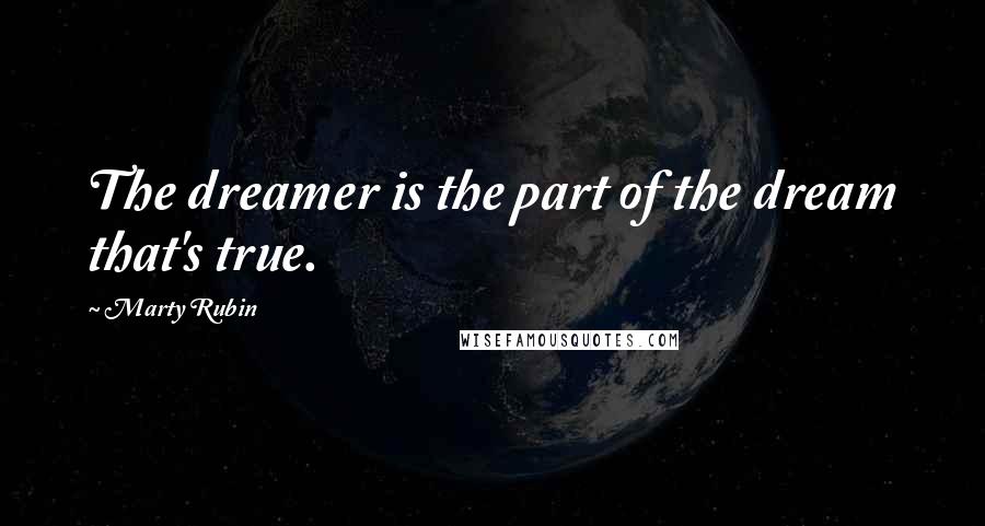 Marty Rubin Quotes: The dreamer is the part of the dream that's true.