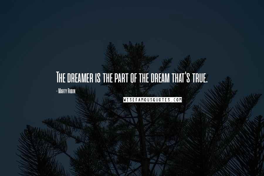 Marty Rubin Quotes: The dreamer is the part of the dream that's true.