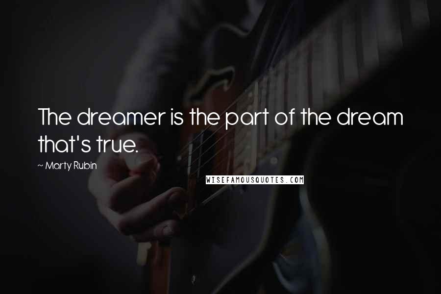 Marty Rubin Quotes: The dreamer is the part of the dream that's true.