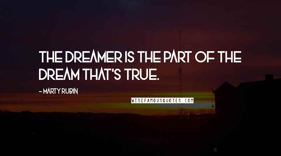 Marty Rubin Quotes: The dreamer is the part of the dream that's true.