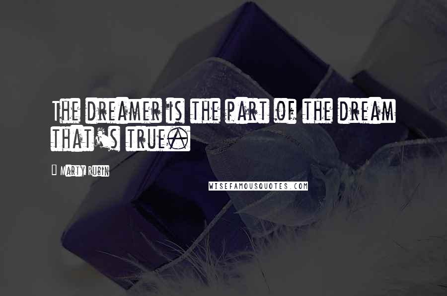 Marty Rubin Quotes: The dreamer is the part of the dream that's true.