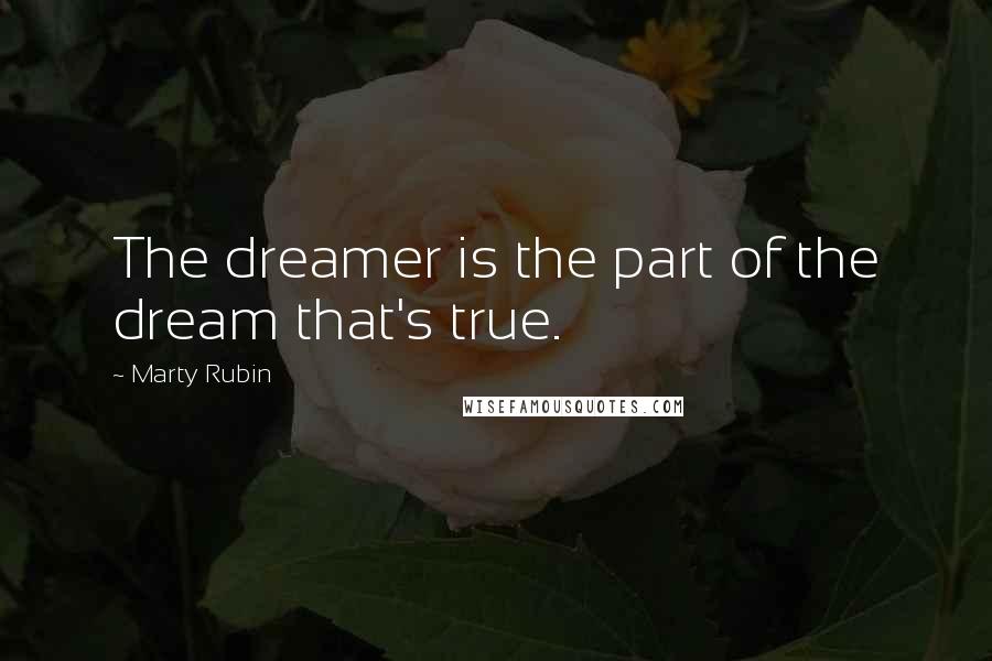 Marty Rubin Quotes: The dreamer is the part of the dream that's true.