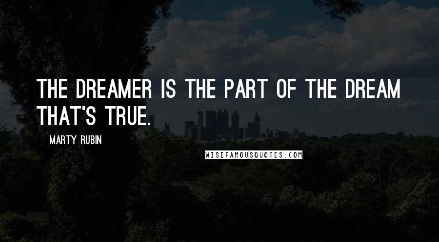 Marty Rubin Quotes: The dreamer is the part of the dream that's true.