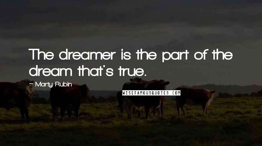 Marty Rubin Quotes: The dreamer is the part of the dream that's true.