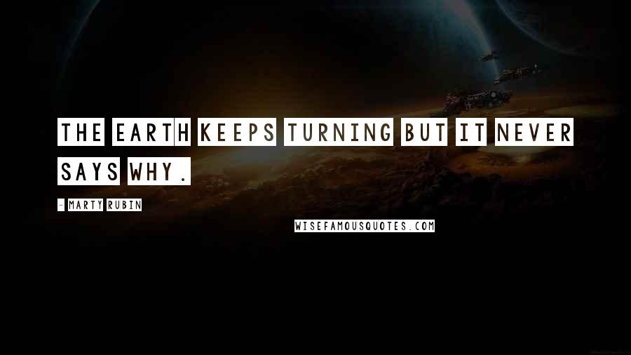 Marty Rubin Quotes: The earth keeps turning but it never says why.