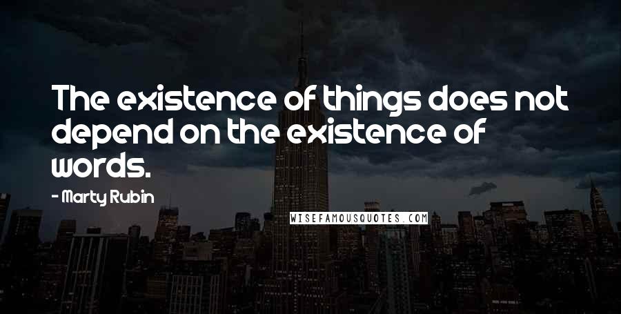 Marty Rubin Quotes: The existence of things does not depend on the existence of words.