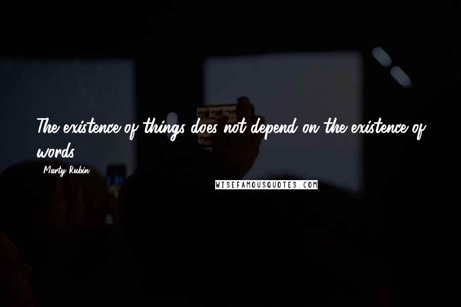 Marty Rubin Quotes: The existence of things does not depend on the existence of words.