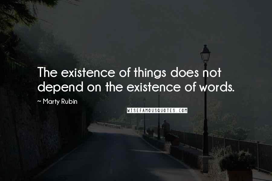 Marty Rubin Quotes: The existence of things does not depend on the existence of words.