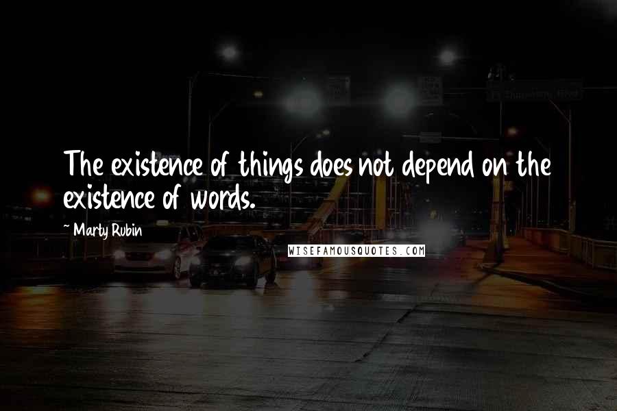 Marty Rubin Quotes: The existence of things does not depend on the existence of words.