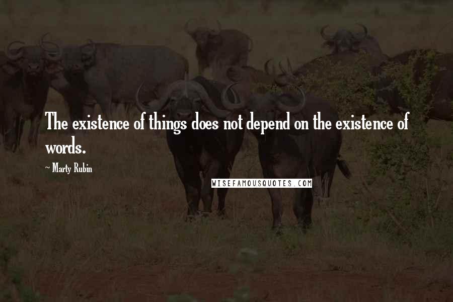 Marty Rubin Quotes: The existence of things does not depend on the existence of words.