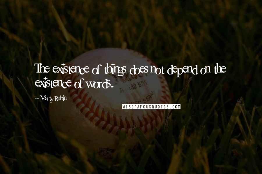 Marty Rubin Quotes: The existence of things does not depend on the existence of words.