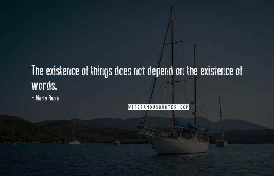 Marty Rubin Quotes: The existence of things does not depend on the existence of words.