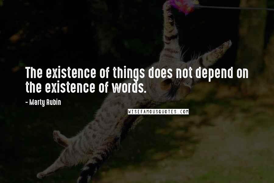 Marty Rubin Quotes: The existence of things does not depend on the existence of words.
