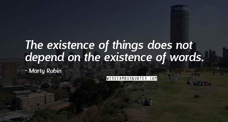 Marty Rubin Quotes: The existence of things does not depend on the existence of words.