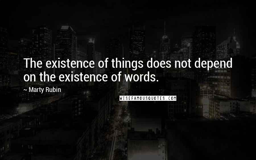Marty Rubin Quotes: The existence of things does not depend on the existence of words.