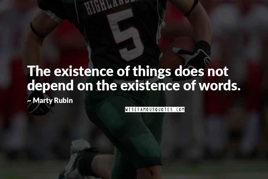 Marty Rubin Quotes: The existence of things does not depend on the existence of words.