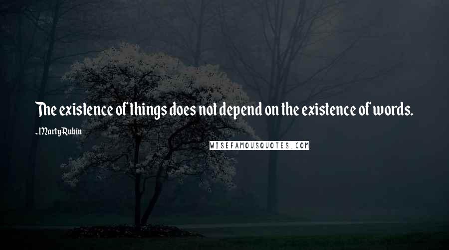 Marty Rubin Quotes: The existence of things does not depend on the existence of words.