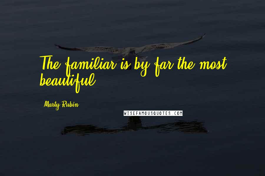 Marty Rubin Quotes: The familiar is by far the most beautiful.
