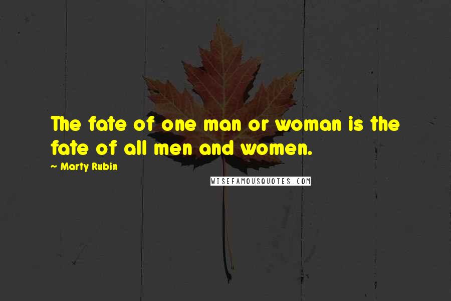 Marty Rubin Quotes: The fate of one man or woman is the fate of all men and women.