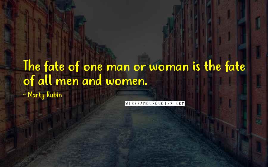 Marty Rubin Quotes: The fate of one man or woman is the fate of all men and women.