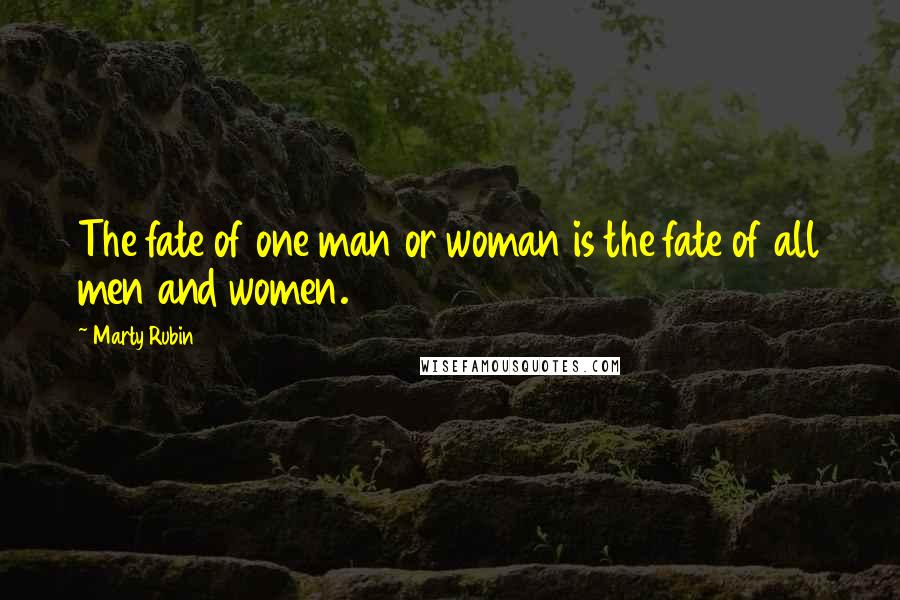 Marty Rubin Quotes: The fate of one man or woman is the fate of all men and women.