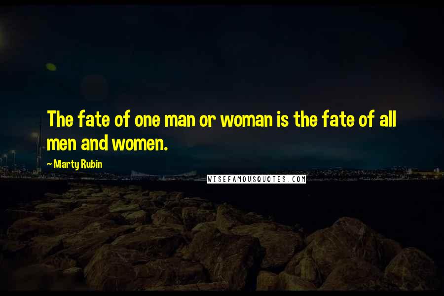Marty Rubin Quotes: The fate of one man or woman is the fate of all men and women.