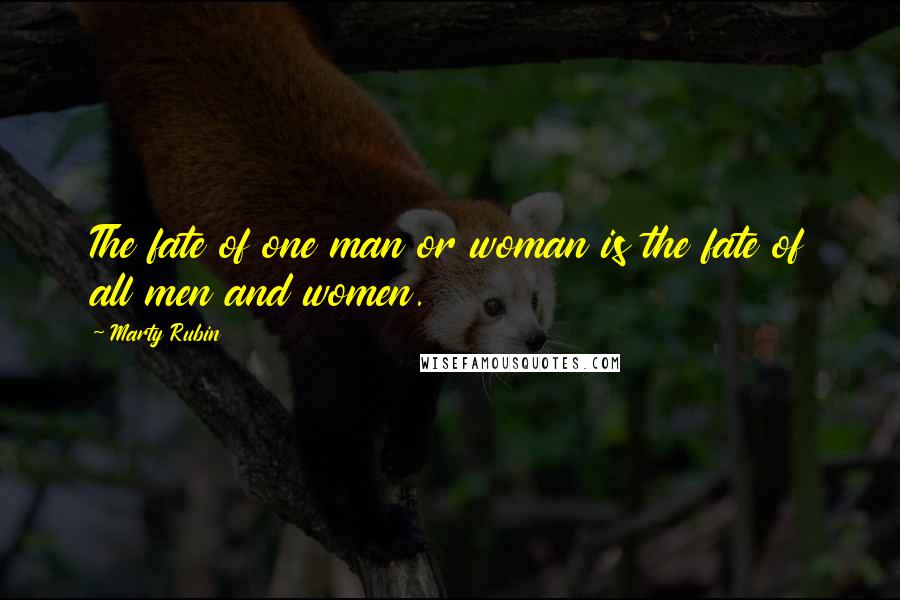 Marty Rubin Quotes: The fate of one man or woman is the fate of all men and women.